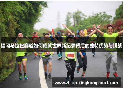 福冈马拉松赛道如何成就世界新纪录背后的独特优势与挑战