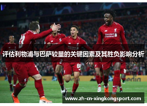 评估利物浦与巴萨较量的关键因素及其胜负影响分析 评估利物浦与巴萨较量的关键因素及其胜负影响分析