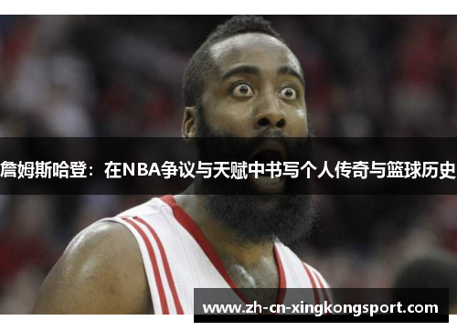詹姆斯哈登:在NBA争议与天赋中书写个人传奇与篮球历史 詹姆斯哈登:在NBA争议与天赋中书写个人传奇与篮球历史