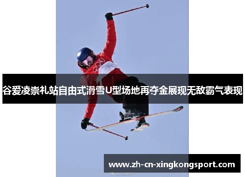 谷爱凌崇礼站自由式滑雪U型场地再夺金展现无敌霸气表现 谷爱凌崇礼站自由式滑雪U型场地再夺金展现无敌霸气表现