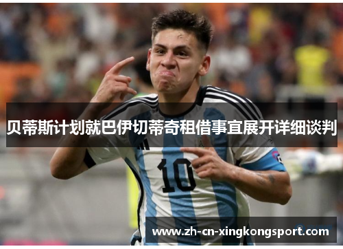 贝蒂斯计划就巴伊切蒂奇租借事宜展开详细谈判