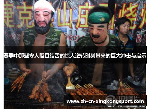 赛季中那些令人瞠目结舌的惊人逆转时刻带来的巨大冲击与启示 赛季中那些令人瞠目结舌的惊人逆转时刻带来的巨大冲击与启示