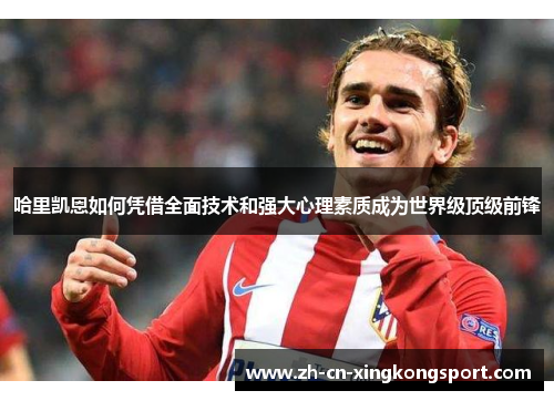 哈里凯恩如何凭借全面技术和强大心理素质成为世界级顶级前锋 哈里凯恩如何凭借全面技术和强大心理素质成为世界级顶级前锋