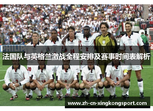 法国队与英格兰激战全程安排及赛事时间表解析 法国队与英格兰激战全程安排及赛事时间表解析