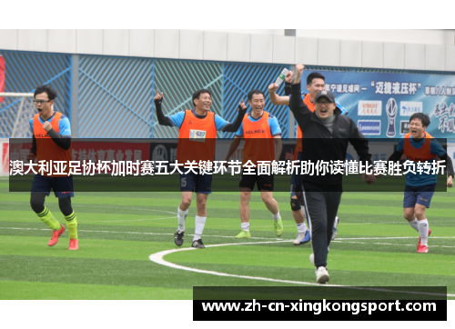 澳大利亚足协杯加时赛五大关键环节全面解析助你读懂比赛胜负转折 澳大利亚足协杯加时赛五大关键环节全面解析助你读懂比赛胜负转折