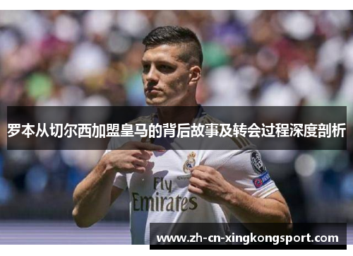 罗本从切尔西加盟皇马的背后故事及转会过程深度剖析