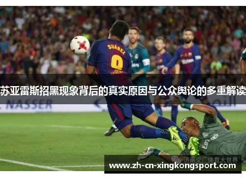 苏亚雷斯招黑现象背后的真实原因与公众舆论的多重解读