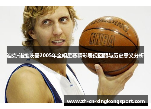 迪克·诺维茨基2005年全明星赛精彩表现回顾与历史意义分析