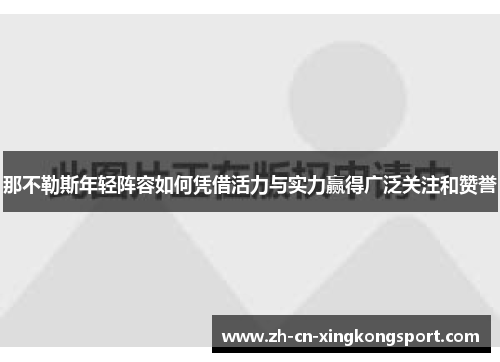 那不勒斯年轻阵容如何凭借活力与实力赢得广泛关注和赞誉 那不勒斯年轻阵容如何凭借活力与实力赢得广泛关注和赞誉