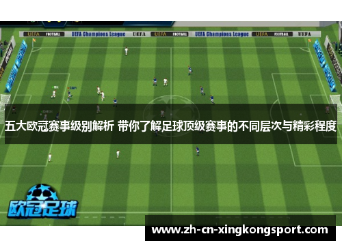 五大欧冠赛事级别解析 带你了解足球顶级赛事的不同层次与精彩程度 五大欧冠赛事级别解析 带你了解足球顶级赛事的不同层次与精彩程度