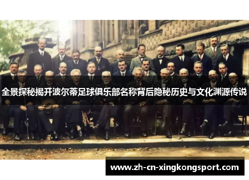 全景探秘揭开波尔蒂足球俱乐部名称背后隐秘历史与文化渊源传说