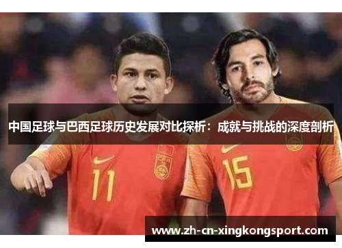 中国足球与巴西足球历史发展对比探析:成就与挑战的深度剖析 中国足球与巴西足球历史发展对比探析:成就与挑战的深度剖析