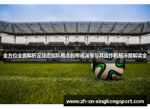 全方位全面解析足球虚拟队概念的形成背景与其运作机制深度解读全