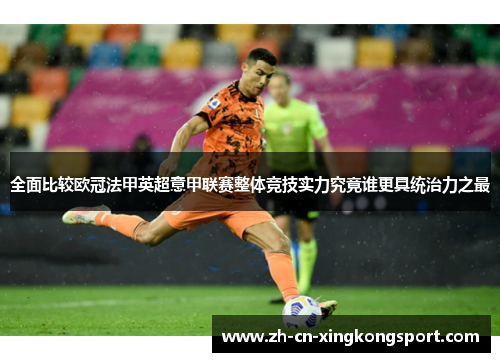 全面比较欧冠法甲英超意甲联赛整体竞技实力究竟谁更具统治力之最 全面比较欧冠法甲英超意甲联赛整体竞技实力究竟谁更具统治力之最