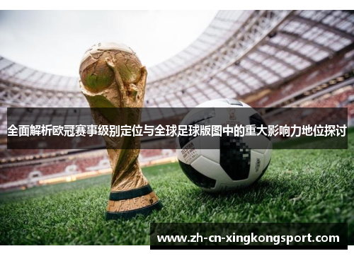 全面解析欧冠赛事级别定位与全球足球版图中的重大影响力地位探讨 全面解析欧冠赛事级别定位与全球足球版图中的重大影响力地位探讨