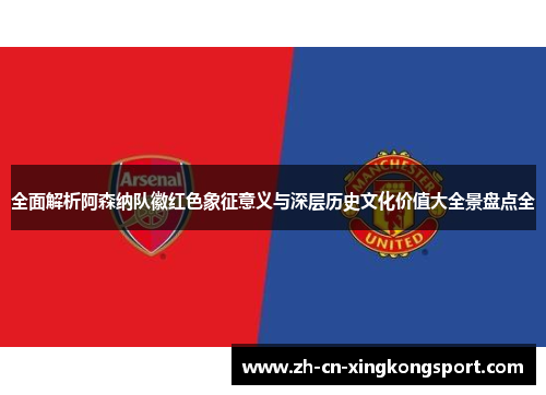 全面解析阿森纳队徽红色象征意义与深层历史文化价值大全景盘点全 全面解析阿森纳队徽红色象征意义与深层历史文化价值大全景盘点全