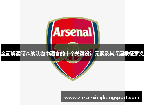 全面解读阿森纳队徽中蕴含的十个关键设计元素及其深层象征意义 全面解读阿森纳队徽中蕴含的十个关键设计元素及其深层象征意义
