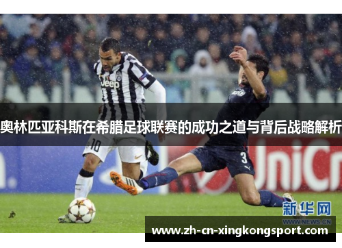 奥林匹亚科斯在希腊足球联赛的成功之道与背后战略解析