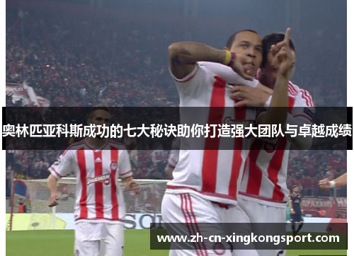 奥林匹亚科斯成功的七大秘诀助你打造强大团队与卓越成绩