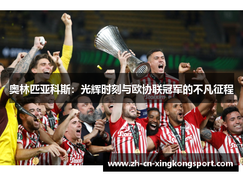 奥林匹亚科斯：光辉时刻与欧协联冠军的不凡征程