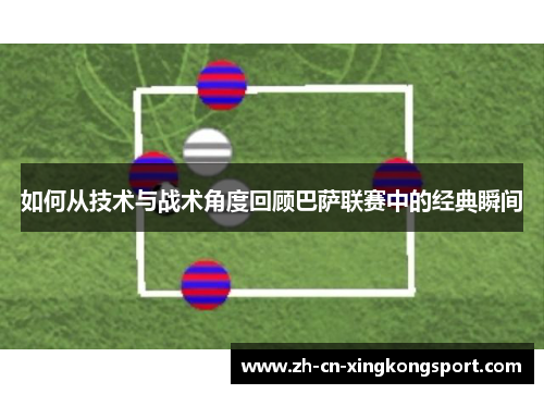 如何从技术与战术角度回顾巴萨联赛中的经典瞬间