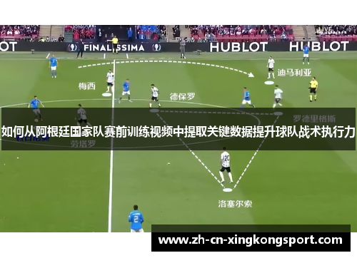 如何从阿根廷国家队赛前训练视频中提取关键数据提升球队战术执行力