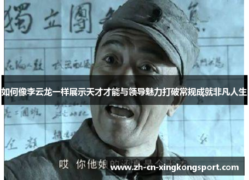 如何像李云龙一样展示天才才能与领导魅力打破常规成就非凡人生