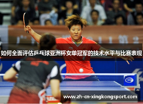 如何全面评估乒乓球亚洲杯女单冠军的技术水平与比赛表现 如何全面评估乒乓球亚洲杯女单冠军的技术水平与比赛表现