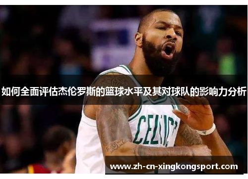 如何全面评估杰伦罗斯的篮球水平及其对球队的影响力分析 如何全面评估杰伦罗斯的篮球水平及其对球队的影响力分析