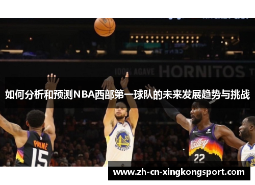如何分析和预测NBA西部第一球队的未来发展趋势与挑战 如何分析和预测NBA西部第一球队的未来发展趋势与挑战