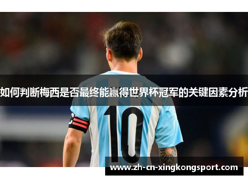 如何判断梅西是否最终能赢得世界杯冠军的关键因素分析 如何判断梅西是否最终能赢得世界杯冠军的关键因素分析