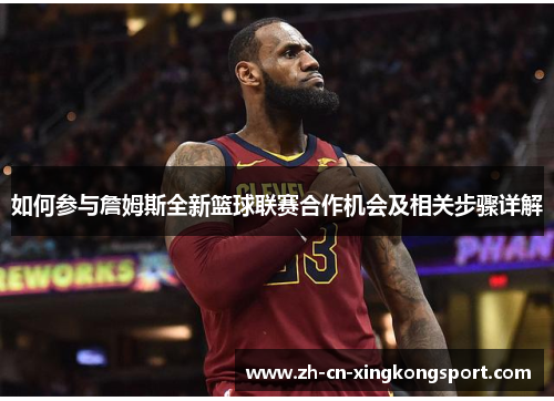 如何参与詹姆斯全新篮球联赛合作机会及相关步骤详解