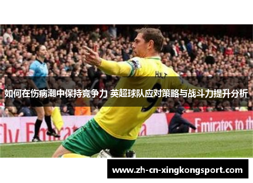 如何在伤病潮中保持竞争力 英超球队应对策略与战斗力提升分析