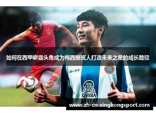 如何在西甲崭露头角成为梅西接班人打造未来之星的成长路径 如何在西甲崭露头角成为梅西接班人打造未来之星的成长路径