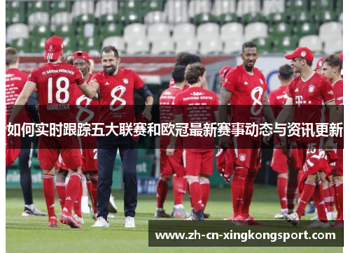 如何实时跟踪五大联赛和欧冠最新赛事动态与资讯更新