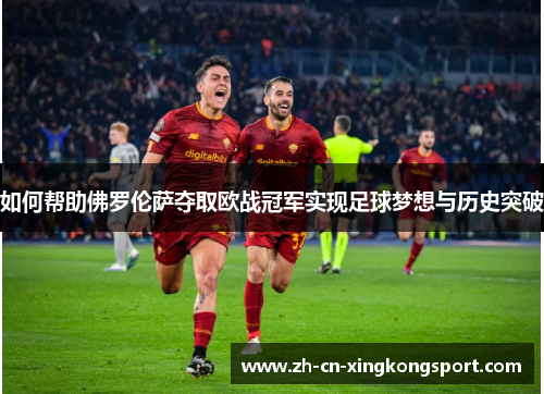 如何帮助佛罗伦萨夺取欧战冠军实现足球梦想与历史突破 如何帮助佛罗伦萨夺取欧战冠军实现足球梦想与历史突破