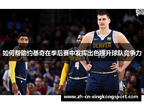 如何帮助约基奇在季后赛中发挥出色提升球队竞争力 如何帮助约基奇在季后赛中发挥出色提升球队竞争力