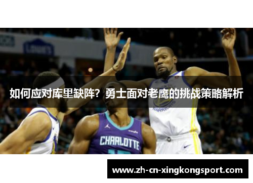 如何应对库里缺阵?勇士面对老鹰的挑战策略解析 如何应对库里缺阵?勇士面对老鹰的挑战策略解析