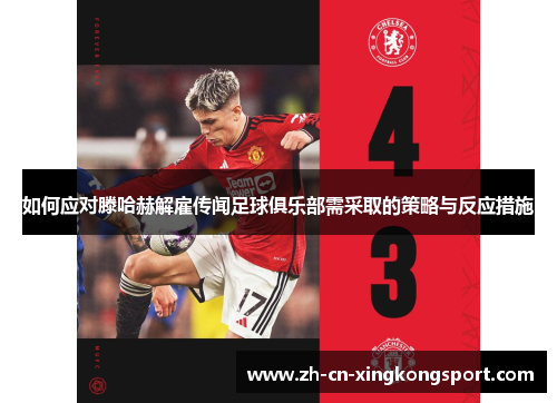 如何应对滕哈赫解雇传闻足球俱乐部需采取的策略与反应措施 如何应对滕哈赫解雇传闻足球俱乐部需采取的策略与反应措施
