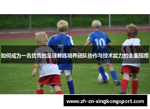 如何成为一名优秀的足球教练培养团队协作与技术能力的全面指南 如何成为一名优秀的足球教练培养团队协作与技术能力的全面指南