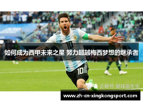 如何成为西甲未来之星 努力超越梅西梦想的继承者 如何成为西甲未来之星 努力超越梅西梦想的继承者