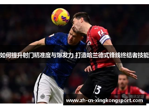 如何提升射门精准度与爆发力 打造哈兰德式锋线终结者技能