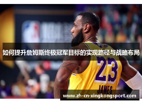 如何提升詹姆斯终极冠军目标的实现路径与战略布局 如何提升詹姆斯终极冠军目标的实现路径与战略布局