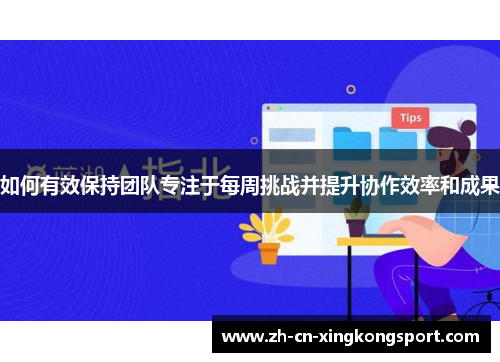 如何有效保持团队专注于每周挑战并提升协作效率和成果 如何有效保持团队专注于每周挑战并提升协作效率和成果