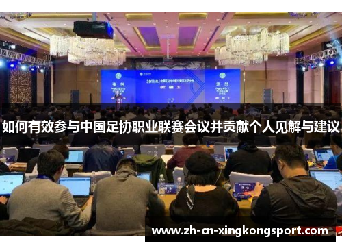 如何有效参与中国足协职业联赛会议并贡献个人见解与建议 如何有效参与中国足协职业联赛会议并贡献个人见解与建议