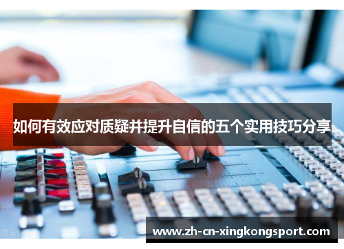 如何有效应对质疑并提升自信的五个实用技巧分享 如何有效应对质疑并提升自信的五个实用技巧分享