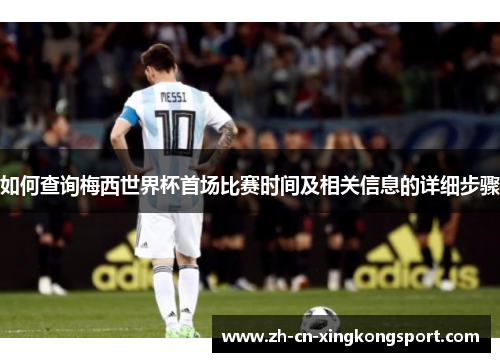 如何查询梅西世界杯首场比赛时间及相关信息的详细步骤