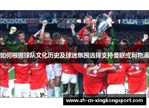 如何根据球队文化历史及球迷氛围选择支持曼联或利物浦 如何根据球队文化历史及球迷氛围选择支持曼联或利物浦