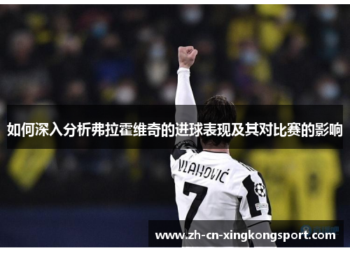 如何深入分析弗拉霍维奇的进球表现及其对比赛的影响
