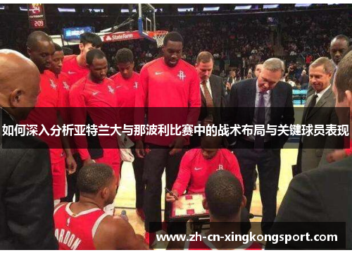 如何深入分析亚特兰大与那波利比赛中的战术布局与关键球员表现